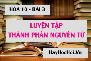 Bài tập luyện tập về thành phần cấu tạo nguyên tử nguyên tố hóa học - Hóa 10 bài 3